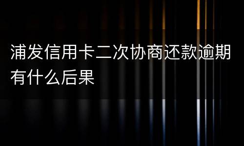 浦发信用卡二次协商还款逾期有什么后果