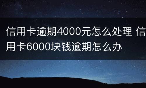 信用卡逾期4000元怎么处理 信用卡6000块钱逾期怎么办