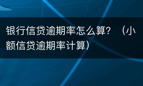 银行信贷逾期率怎么算？（小额信贷逾期率计算）