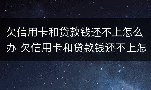 欠信用卡和贷款钱还不上怎么办 欠信用卡和贷款钱还不上怎么办呢
