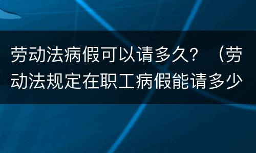 劳动法病假可以请多久？（劳动法规定在职工病假能请多少天）