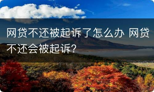 网贷不还被起诉了怎么办 网贷不还会被起诉?