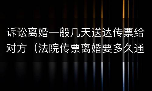 诉讼离婚一般几天送达传票给对方（法院传票离婚要多久通知对方）