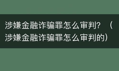 涉嫌金融诈骗罪怎么审判？（涉嫌金融诈骗罪怎么审判的）