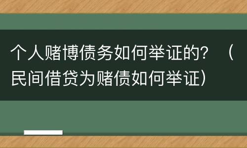 个人赌博债务如何举证的？（民间借贷为赌债如何举证）