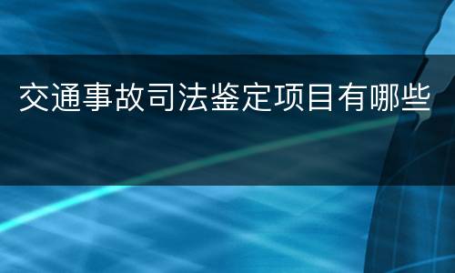 交通事故司法鉴定项目有哪些