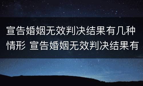 宣告婚姻无效判决结果有几种情形 宣告婚姻无效判决结果有几种情形呢