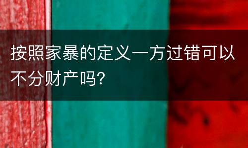 按照家暴的定义一方过错可以不分财产吗？