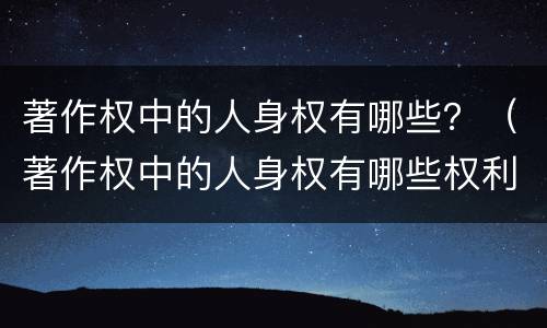 著作权中的人身权有哪些？（著作权中的人身权有哪些权利）