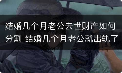 结婚几个月老公去世财产如何分割 结婚几个月老公就出轨了