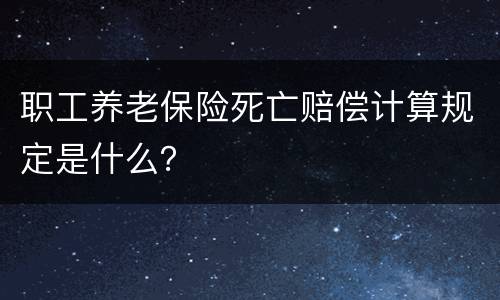 职工养老保险死亡赔偿计算规定是什么？