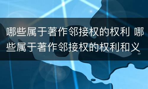 哪些属于著作邻接权的权利 哪些属于著作邻接权的权利和义务
