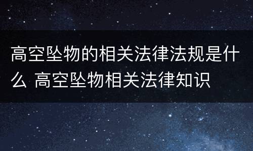 高空坠物的相关法律法规是什么 高空坠物相关法律知识
