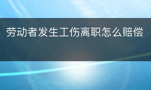 劳动者发生工伤离职怎么赔偿