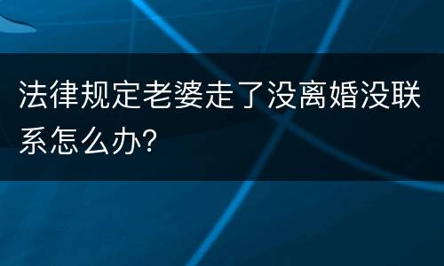 法律规定老婆走了没离婚没联系怎么办？