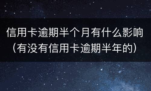 信用卡逾期半个月有什么影响（有没有信用卡逾期半年的）