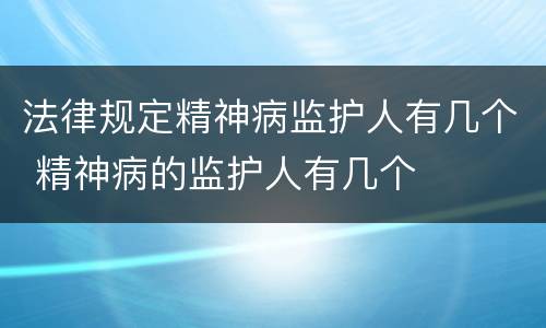 法律规定精神病监护人有几个 精神病的监护人有几个