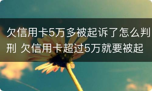 欠信用卡5万多被起诉了怎么判刑 欠信用卡超过5万就要被起诉坐牢吗?