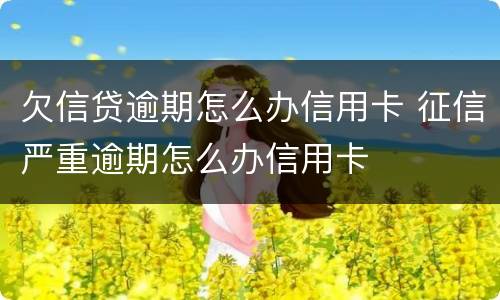 欠信贷逾期怎么办信用卡 征信严重逾期怎么办信用卡