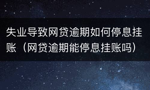 失业导致网贷逾期如何停息挂账（网贷逾期能停息挂账吗）