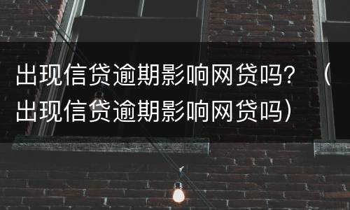出现信贷逾期影响网贷吗？（出现信贷逾期影响网贷吗）