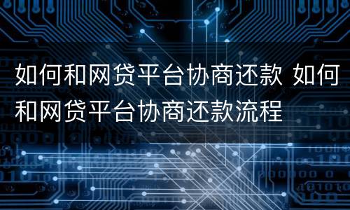 如何和网贷平台协商还款 如何和网贷平台协商还款流程