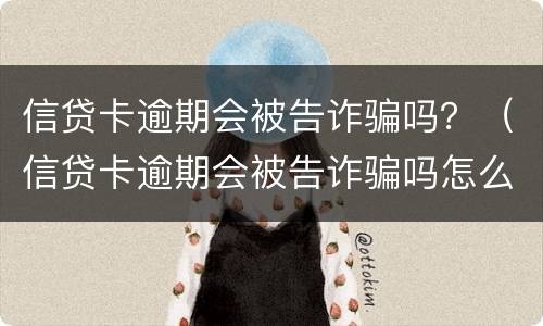 信贷卡逾期会被告诈骗吗？（信贷卡逾期会被告诈骗吗怎么办）