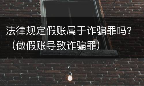 法律规定假账属于诈骗罪吗？（做假账导致诈骗罪）