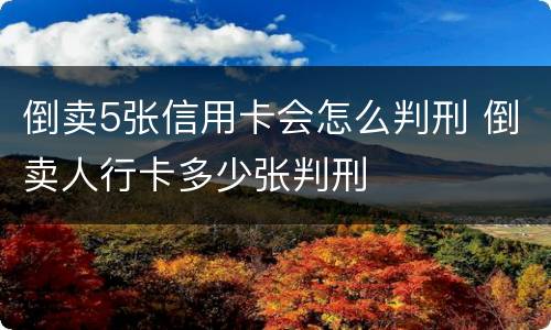 倒卖5张信用卡会怎么判刑 倒卖人行卡多少张判刑
