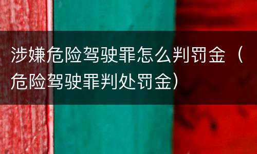 涉嫌危险驾驶罪怎么判罚金（危险驾驶罪判处罚金）