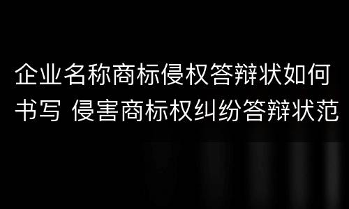 企业名称商标侵权答辩状如何书写 侵害商标权纠纷答辩状范文