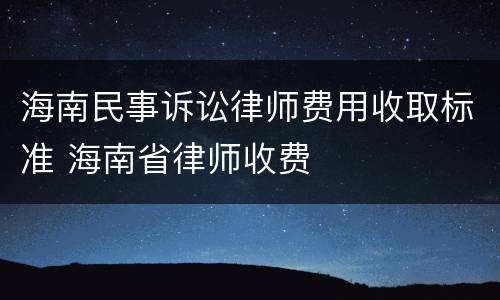 海南民事诉讼律师费用收取标准 海南省律师收费