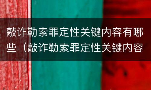 敲诈勒索罪定性关键内容有哪些（敲诈勒索罪定性关键内容有哪些要求）