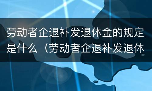 劳动者企退补发退休金的规定是什么（劳动者企退补发退休金的规定是什么意思）