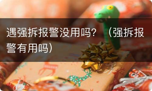 遇强拆报警没用吗？（强拆报警有用吗）