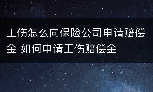 工伤怎么向保险公司申请赔偿金 如何申请工伤赔偿金