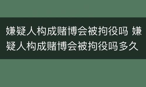 嫌疑人构成赌博会被拘役吗 嫌疑人构成赌博会被拘役吗多久