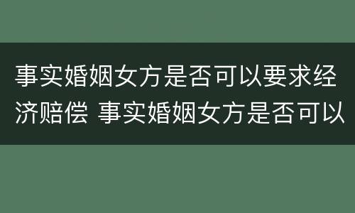 事实婚姻女方是否可以要求经济赔偿 事实婚姻女方是否可以要求经济赔偿款
