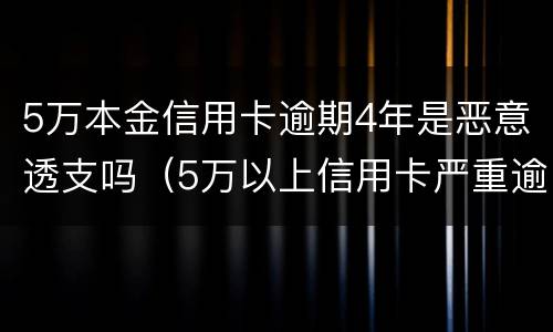 5万本金信用卡逾期4年是恶意透支吗（5万以上信用卡严重逾期）