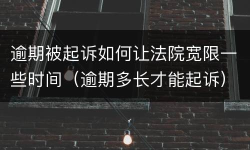 逾期被起诉如何让法院宽限一些时间（逾期多长才能起诉）