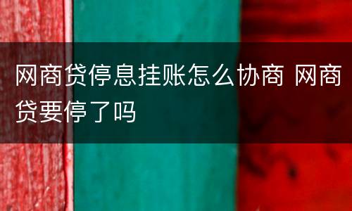 网商贷停息挂账怎么协商 网商贷要停了吗