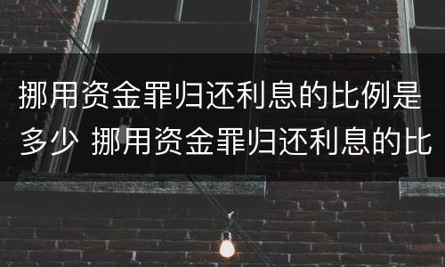 挪用资金罪归还利息的比例是多少 挪用资金罪归还利息的比例是多少钱