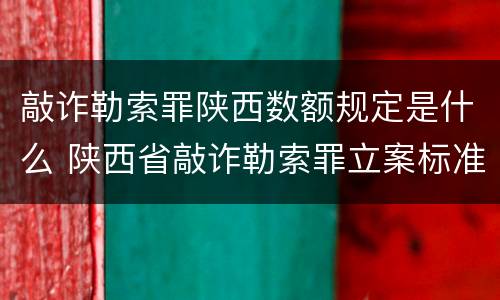 敲诈勒索罪陕西数额规定是什么 陕西省敲诈勒索罪立案标准金额