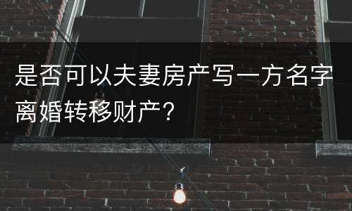 是否可以夫妻房产写一方名字离婚转移财产?