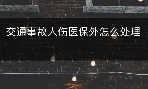 交通事故人伤医保外怎么处理