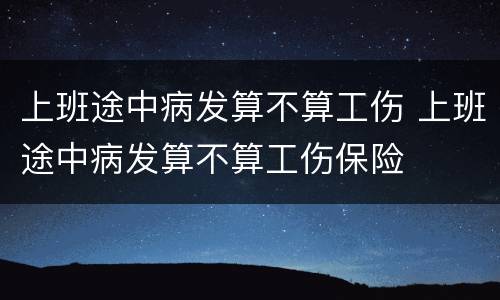 上班途中病发算不算工伤 上班途中病发算不算工伤保险