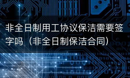 非全日制用工协议保洁需要签字吗（非全日制保洁合同）