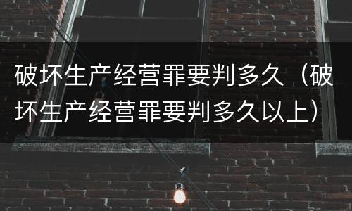 破坏生产经营罪要判多久（破坏生产经营罪要判多久以上）