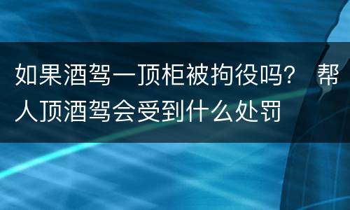 如果酒驾一顶柜被拘役吗？ 帮人顶酒驾会受到什么处罚
