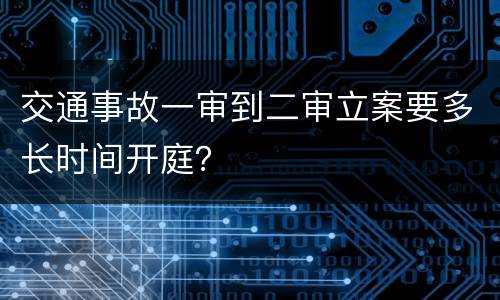 交通事故一审到二审立案要多长时间开庭？